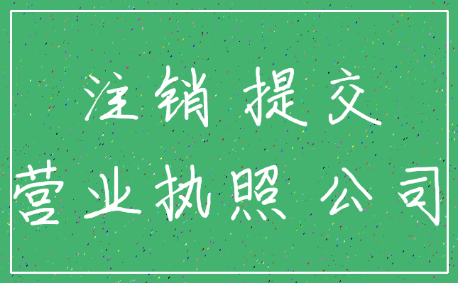 注销 提交_营业执照 公司
