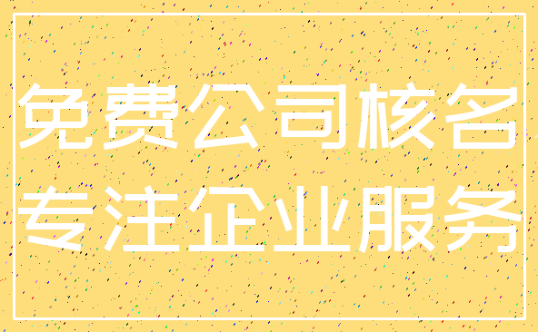 免费公司核名_专注企业服务