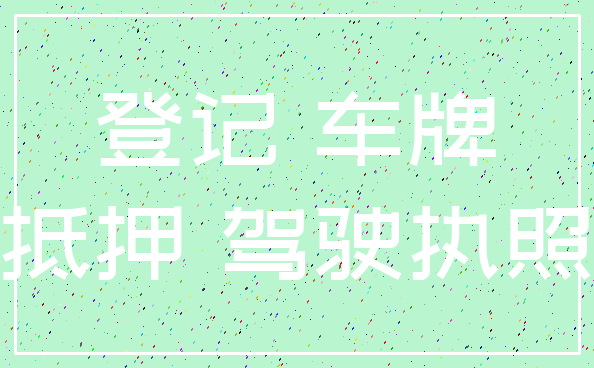 登记 车牌_抵押 驾驶执照