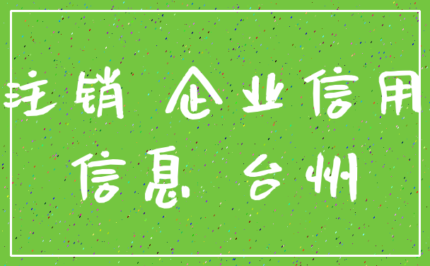 注销 企业信用_信息 台州
