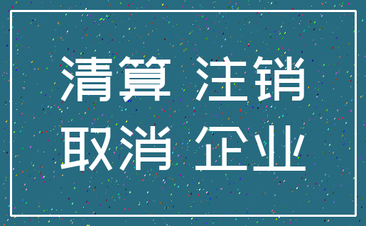 清算 注销_取消 企业