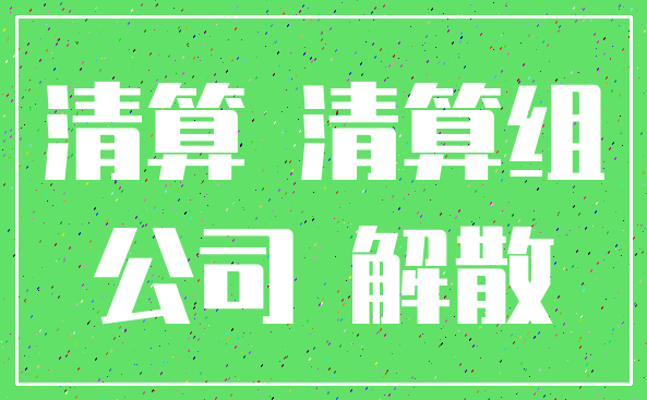 清算 清算组_公司 解散