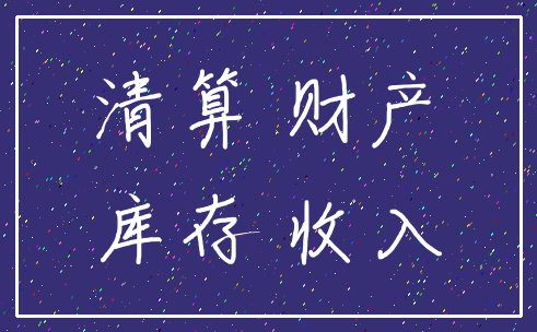 清算 财产_库存 收入
