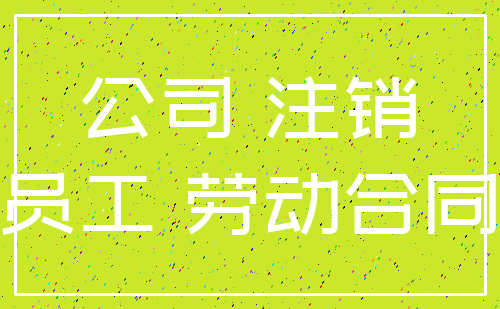 公司 注销_员工 劳动合同