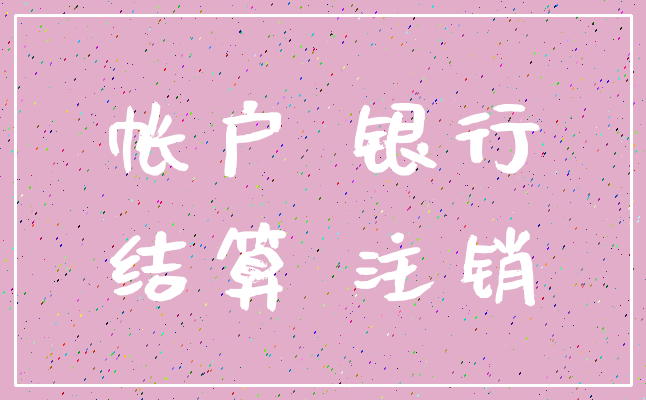 帐户 银行_结算 注销