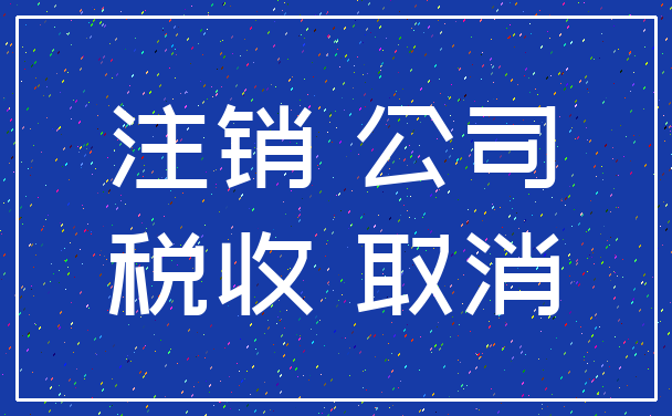 注销 公司_税收 取消