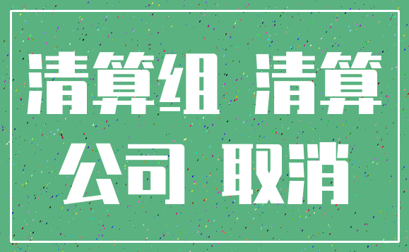 清算组 清算_公司 取消