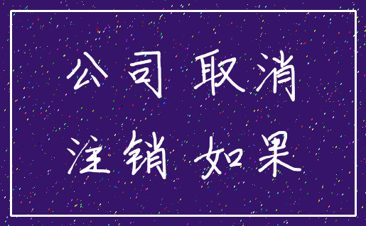 公司 取消_注销 如果