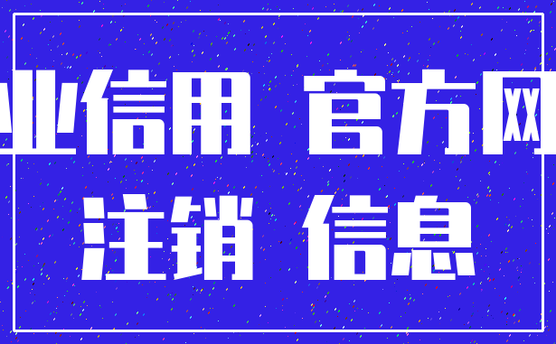 企业信用 官方网站_注销 信息