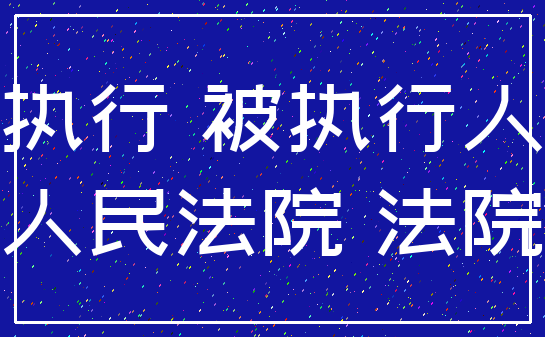 执行 被执行人_人民法院 法院