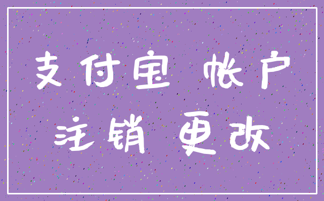 支付宝 帐户_注销 更改