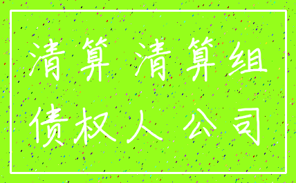 清算 清算组_债权人 公司