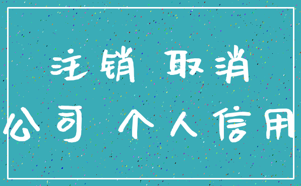 注销 取消_公司 个人信用