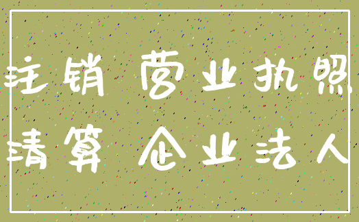 注销 营业执照_清算 企业法人