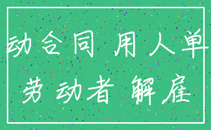 劳动合同 用人单位_劳动者 解雇