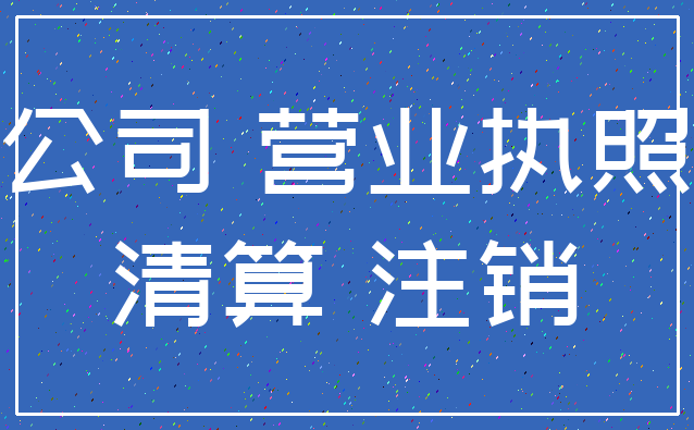公司 营业执照_清算 注销