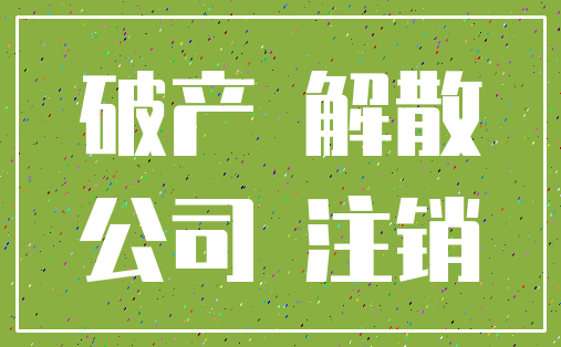 破产 解散_公司 注销