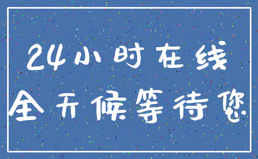 24小时在线_全天候等待您
