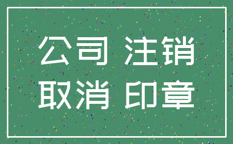 公司 注销_取消 印章