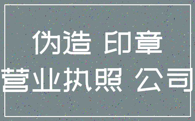 伪造 印章_营业执照 公司