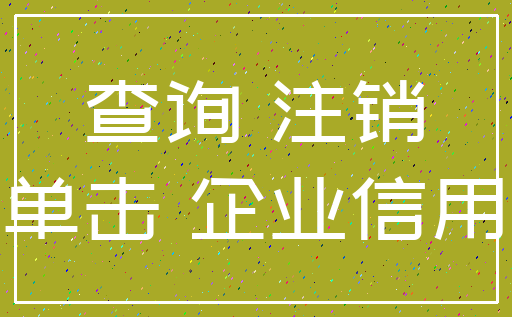 查询 注销_单击 企业信用