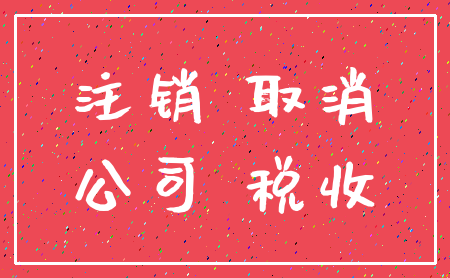 注销 取消_公司 税收