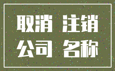 取消 注销_公司 名称