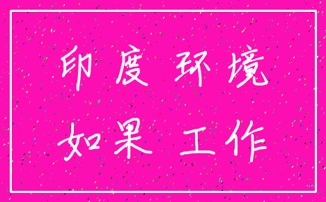 印度 环境_如果 工作
