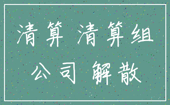 清算 清算组_公司 解散