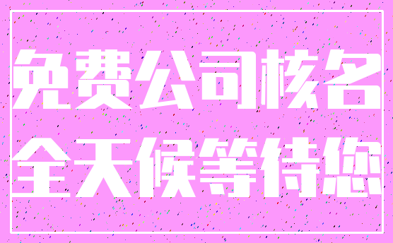 免费公司核名_全天候等待您
