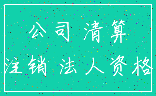 公司 清算_注销 法人资格