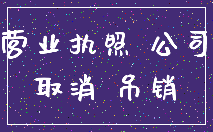 营业执照 公司_取消 吊销