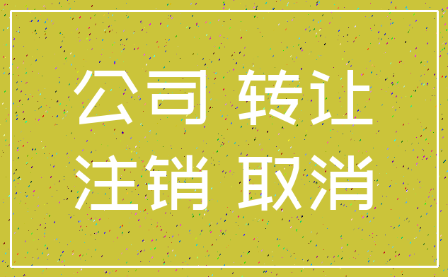 公司 转让_注销 取消