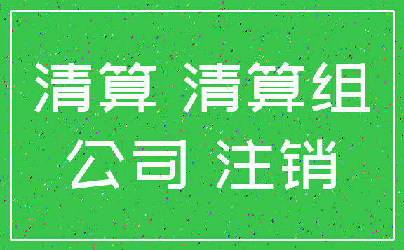 清算 清算组_公司 注销