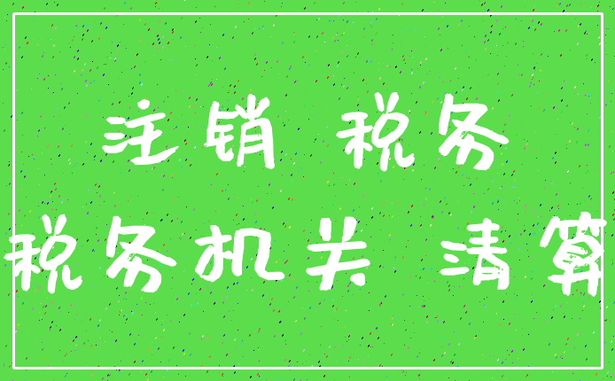 注销 税务_税务机关 清算