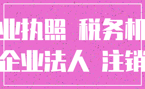 营业执照 税务机关_企业法人 注销