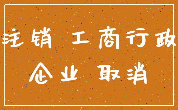 注销 工商行政_企业 取消