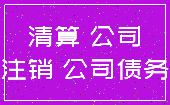 清算 公司_注销 公司债务
