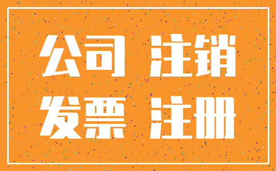 公司 注销_发票 注册