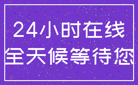 24小时在线_全天候等待您