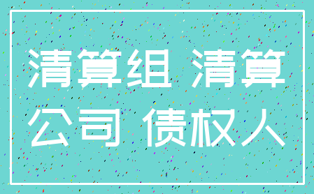 清算组 清算_公司 债权人