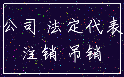 公司 法定代表_注销 吊销