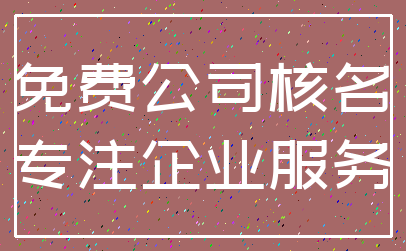 免费公司核名_专注企业服务