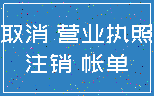 取消 营业执照_注销 帐单