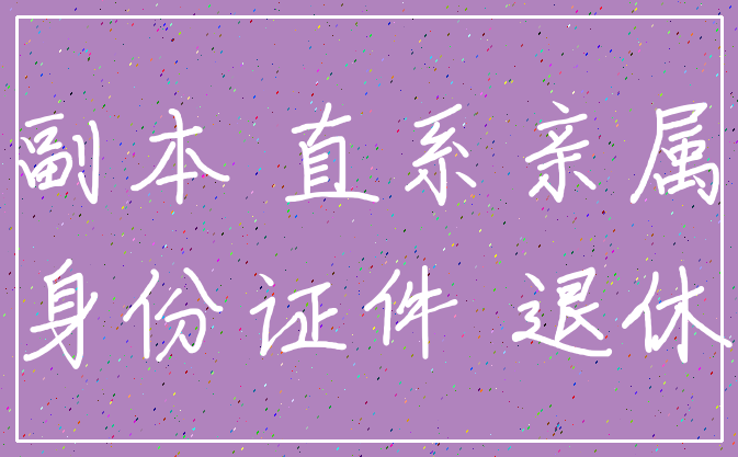副本 直系亲属_身份证件 退休
