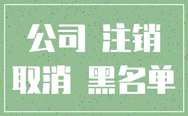 公司 注销_取消 黑名单