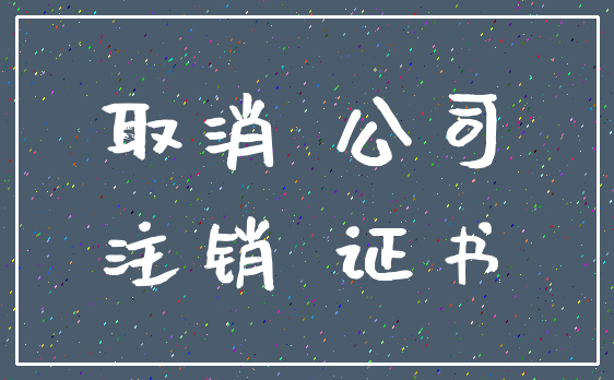 取消 公司_注销 证书