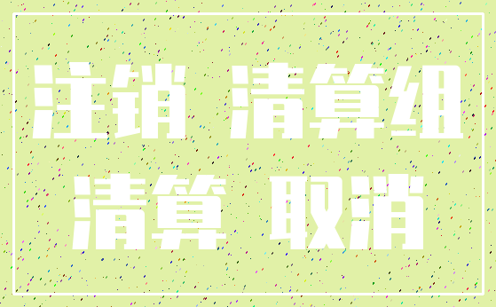 注销 清算组_清算 取消