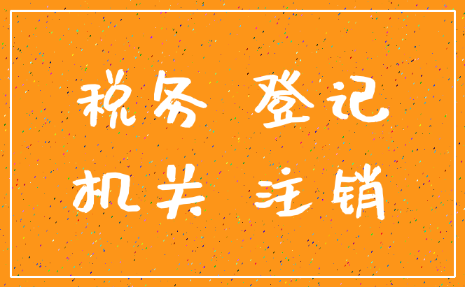 税务 登记_机关 注销