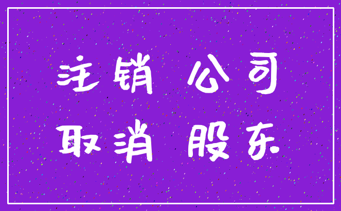 注销 公司_取消 股东
